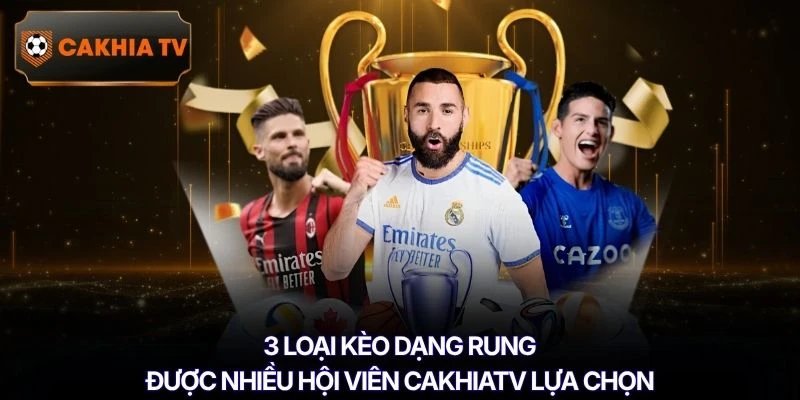 3 loại kèo dạng rung được nhiều hội viên Cakhiatv lựa chọn