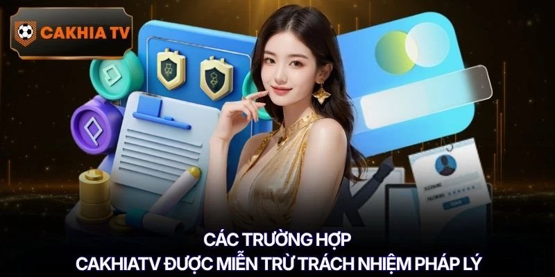 Các trường hợp Cakhiatv được miễn trừ trách nhiệm pháp lý