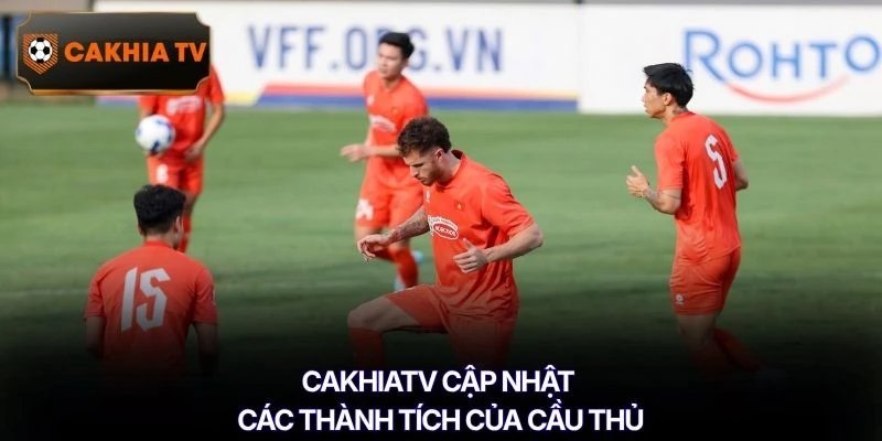 CAKHIATV cập nhật các thành tích của cầu thủ