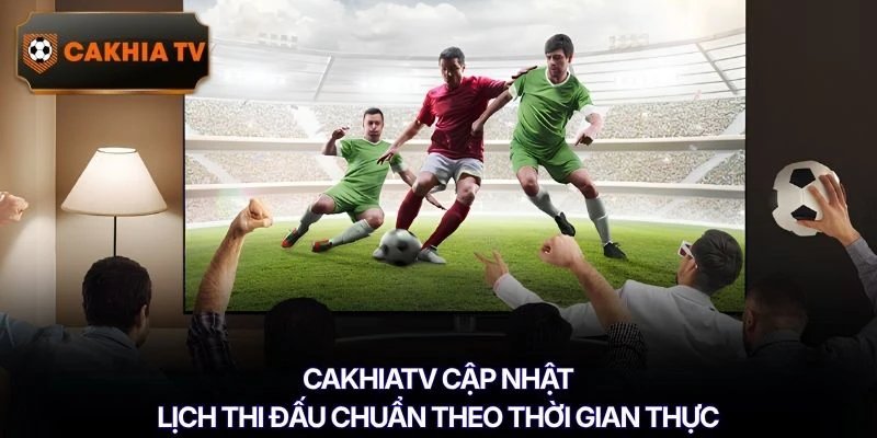 CAKHIATV cập nhật lịch thi đấu chuẩn theo thời gian thực