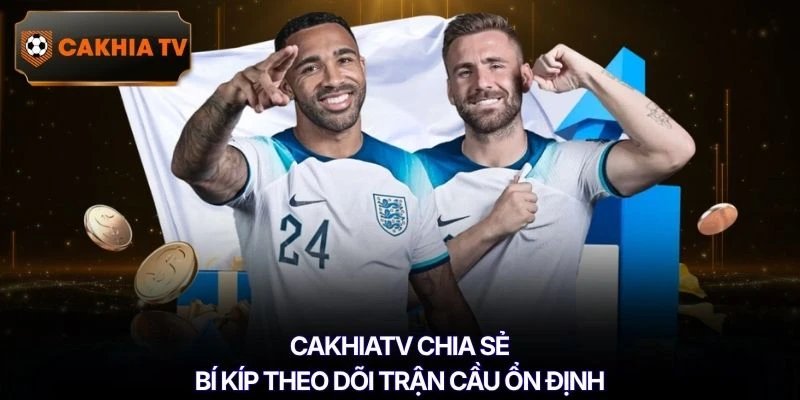 Cakhiatv chia sẻ bí kíp theo dõi trận cầu ổn định