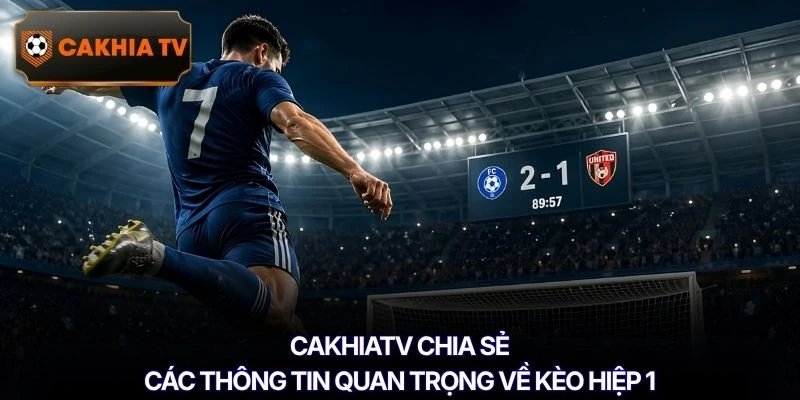 Cakhiatv chia sẻ các thông tin quan trọng về kèo hiệp 1
