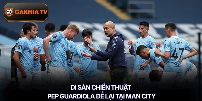 Di sản chiến thuật Pep Guardiola để lại tại Man City