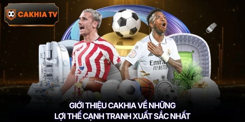 Giới thiệu Cakhia về những lợi thế cạnh tranh xuất sắc nhất