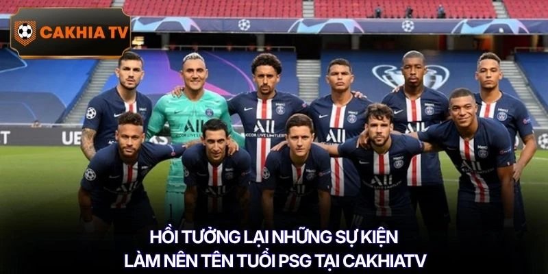 Hồi tưởng lại những sự kiện làm nên tên tuổi PSG tại Cakhiatv