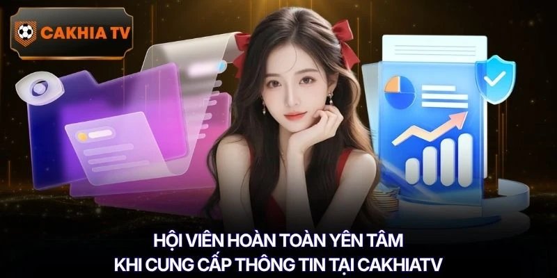 Hội viên hoàn toàn yên tâm khi cung cấp thông tin tại Cakhiatv