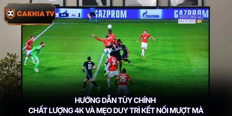 Hướng dẫn tùy chỉnh chất lượng 4K và mẹo duy trì kết nối mượt mà