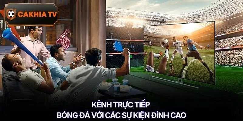 Kênh trực tiếp bóng đá với các sự kiện đỉnh cao