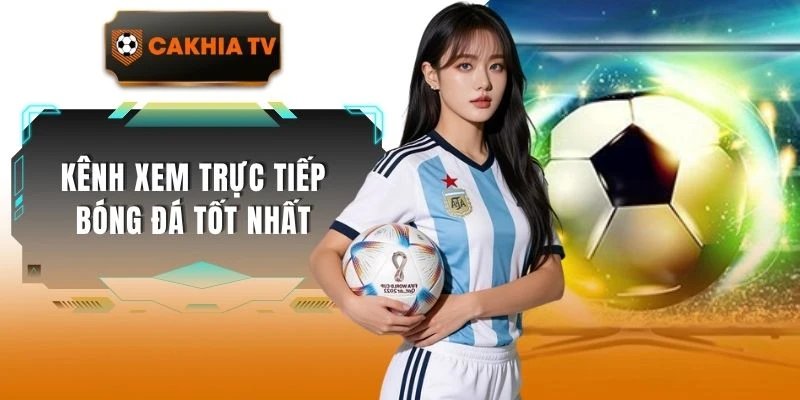 Kênh Xem Trực Tiếp Bóng Đá Tốt Nhất Xứng Đáng Lựa Chọn