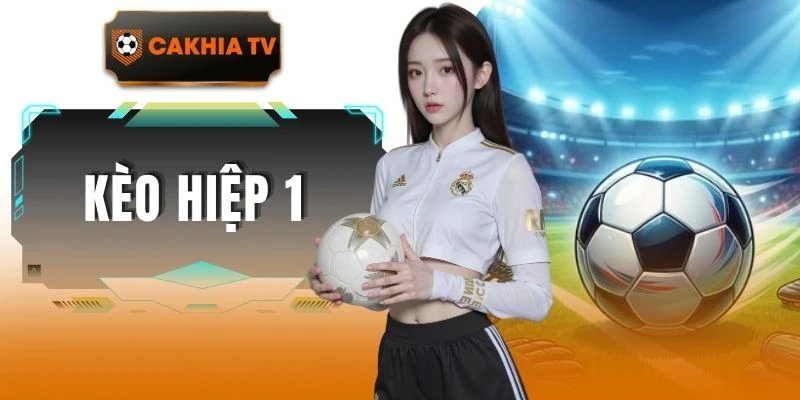 Kèo Hiệp 1 Bóng Đá Trực Tuyến Cực Hấp Dẫn Cùng Cakhiatv