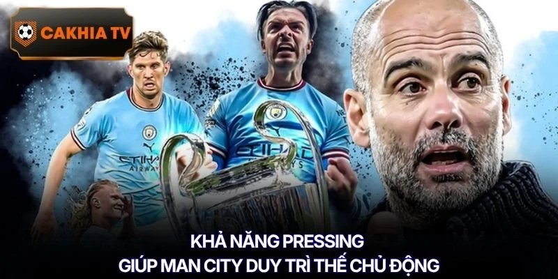 Khả năng pressing giúp Man City duy trì thế chủ động