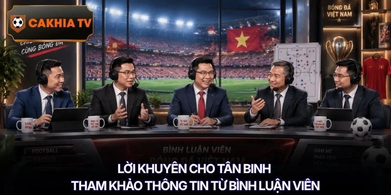 Lời khuyên cho tân binh tham khảo thông tin từ bình luận viên