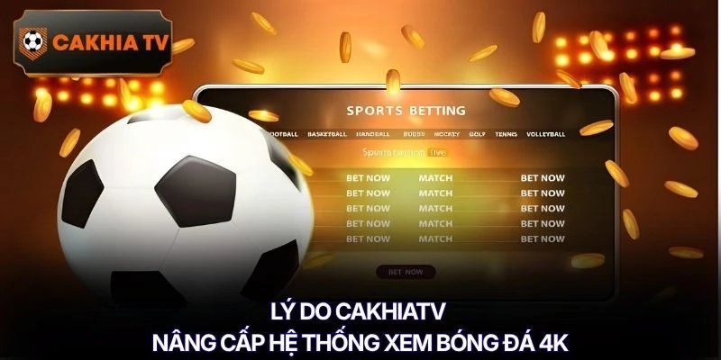 Lý do Cakhiatv nâng cấp hệ thống xem bóng đá 4K