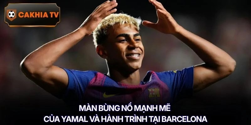 Màn bùng nổ mạnh mẽ của Yamal và hành trình tại Barcelona