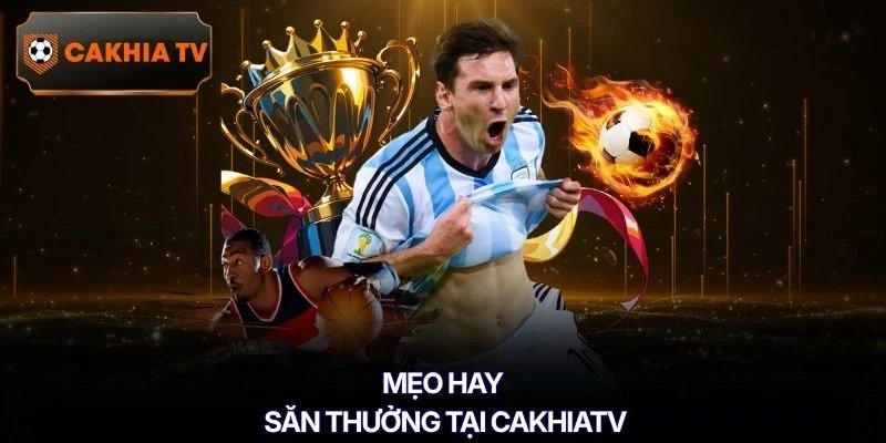 Mẹo hay săn thưởng tại Cakhiatv