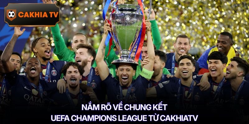 Nắm rõ về chung kết UEFA Champions League từ Cakhiatv