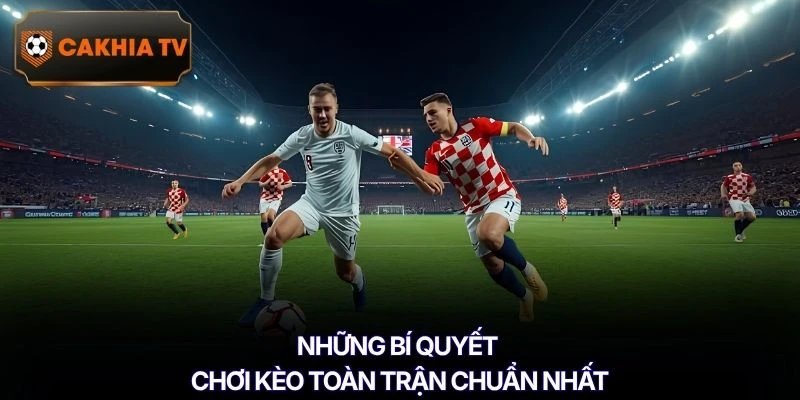 Những bí quyết chơi kèo toàn trận chuẩn nhất