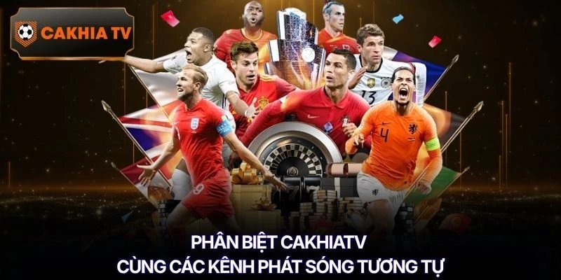 Phân biệt Cakhiatv cùng các kênh phát sóng tương tự