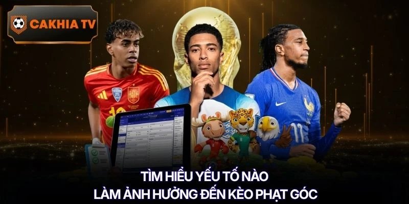 Tìm hiểu yếu tố nào làm ảnh hưởng đến kèo phạt góc