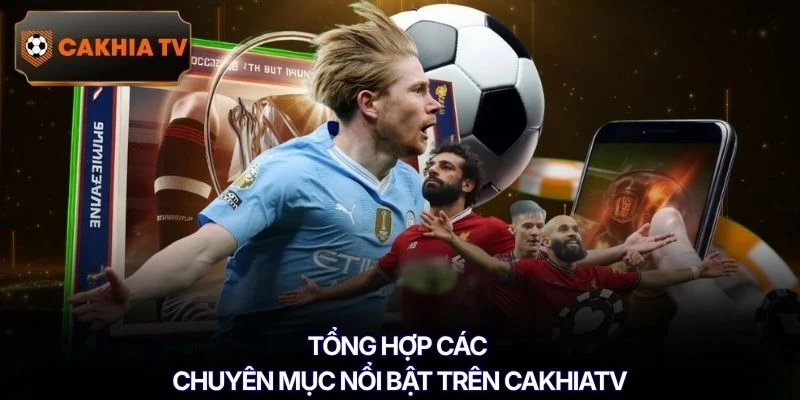 Tổng hợp các chuyên mục nổi bật trên Cakhiatv