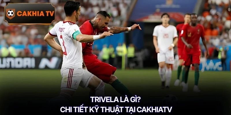 Trivela là gì? Chi tiết kỹ thuật tại Cakhiatv
