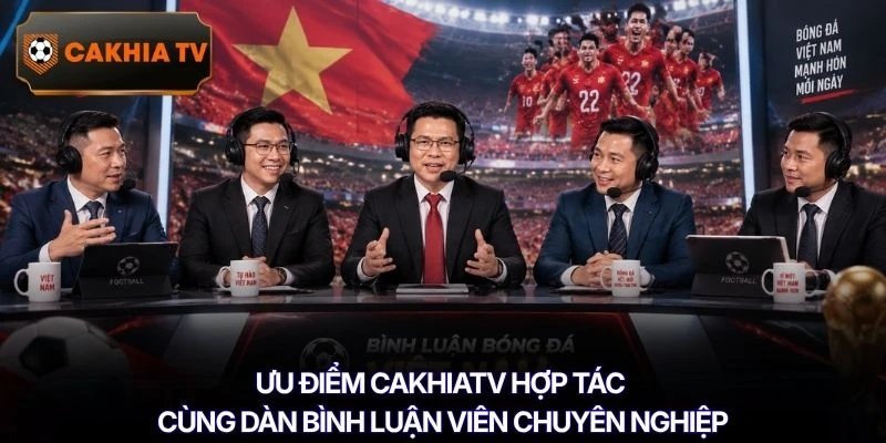 Ưu điểm Cakhiatv hợp tác cùng dàn bình luận viên chuyên nghiệp