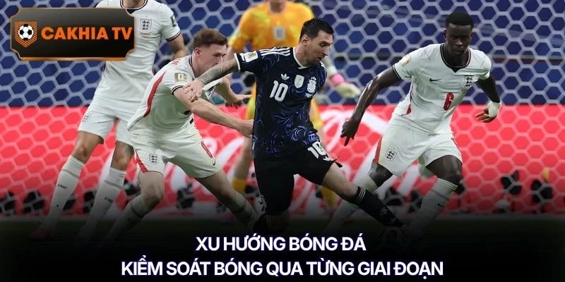 Xu hướng bóng đá kiểm soát bóng qua từng giai đoạn